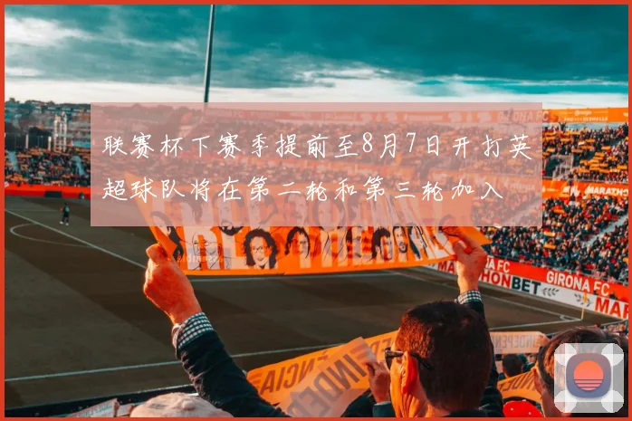 联赛杯下赛季提前至8月7日开打英超球队将在第二轮和第三轮加入