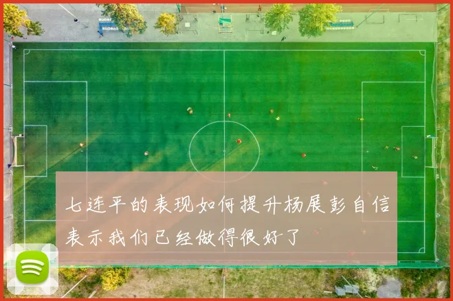 七连平的表现如何提升杨展彭自信表示我们已经做得很好了