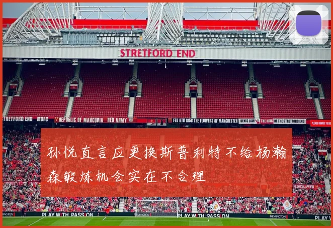 孙悦直言应更换斯普利特不给杨瀚森锻炼机会实在不合理