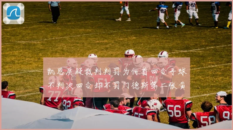 凯恩质疑裁判判罚为何首回合手球不判次回合却不罚门德斯第二张黄牌