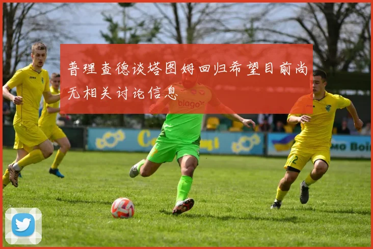 普理查德谈塔图姆回归希望目前尚无相关讨论信息