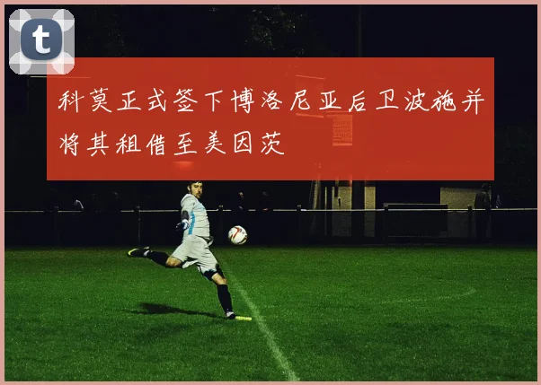 科莫正式签下博洛尼亚后卫波施并将其租借至美因茨