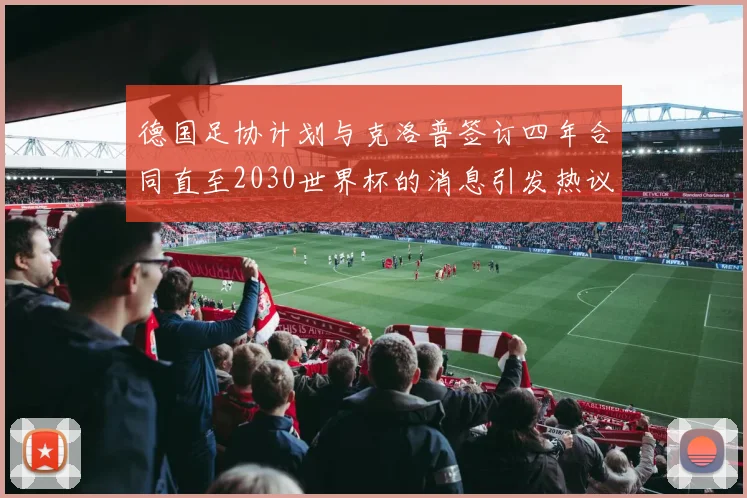 德国足协计划与克洛普签订四年合同直至2030世界杯的消息引发热议