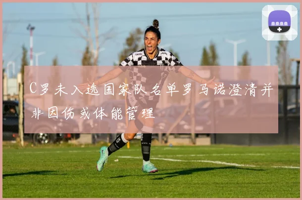 C罗未入选国家队名单罗马诺澄清并非因伤或体能管理