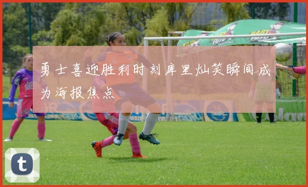 勇士喜迎胜利时刻库里灿笑瞬间成为海报焦点